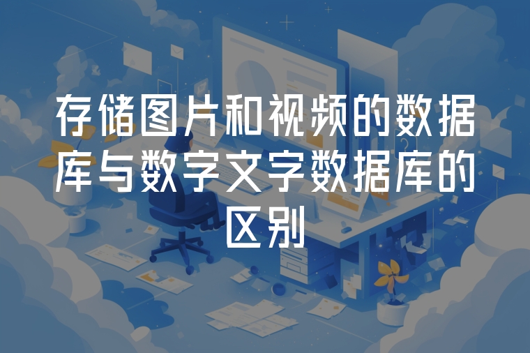 存儲圖片和視頻的數(shù)據(jù)庫與數(shù)字文字數(shù)據(jù)庫的區(qū)別