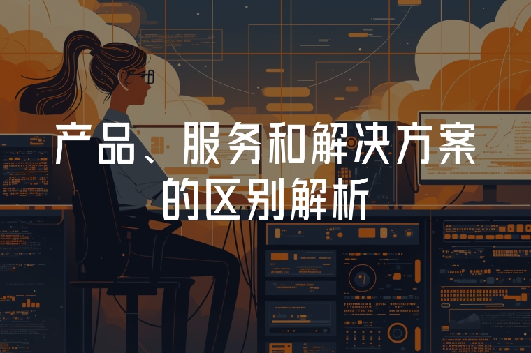 產(chǎn)品、服務和解決方案的區(qū)別解析