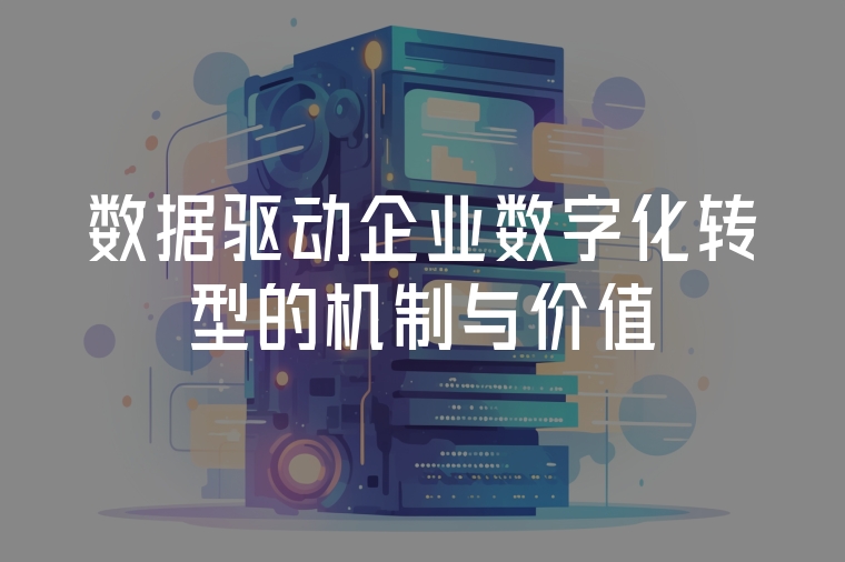 數(shù)據(jù)驅(qū)動企業(yè)數(shù)字化轉(zhuǎn)型的機制與價值