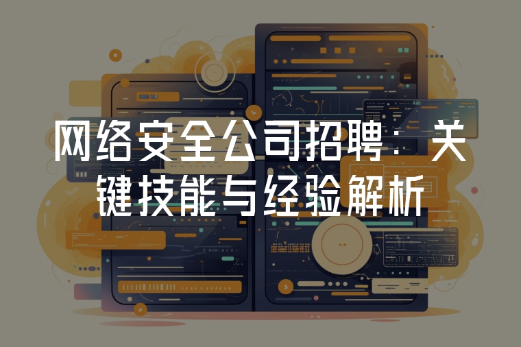 網(wǎng)絡(luò)安全公司招聘：關(guān)鍵技能與經(jīng)驗(yàn)解析