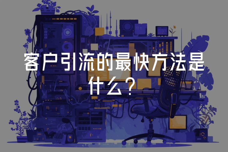 客戶(hù)引流的最快方法是什么？