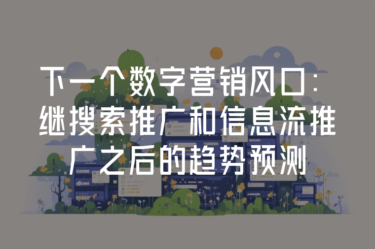 下一個數(shù)字營銷風(fēng)口:繼搜索推廣和信息流推廣之后的趨勢預(yù)測
