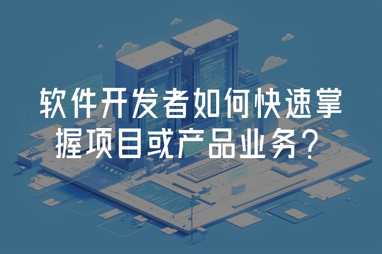 軟件開發(fā)者如何快速掌握項(xiàng)目或產(chǎn)品業(yè)務(wù)？