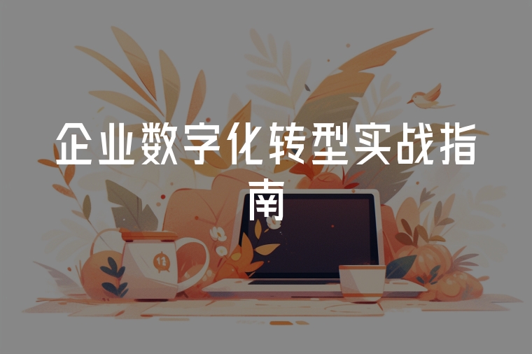 企業(yè)數(shù)字化轉(zhuǎn)型實(shí)戰(zhàn)指南