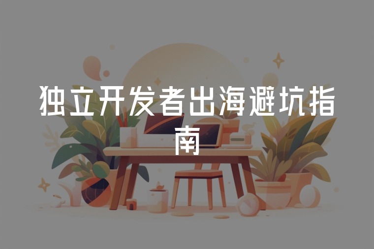 獨(dú)立開發(fā)者出海避坑指南