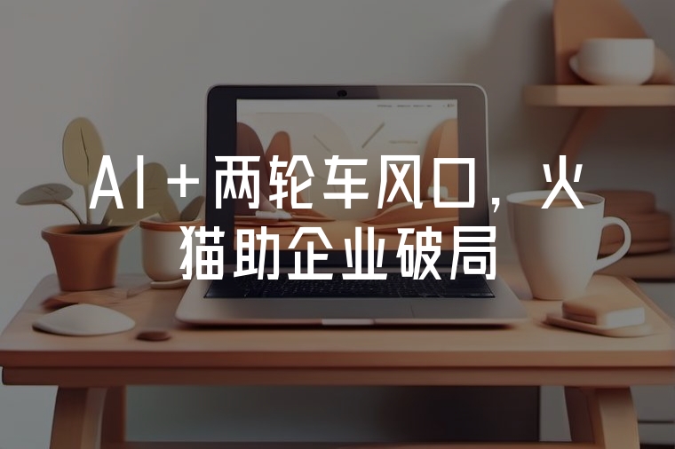 AI+兩輪車風(fēng)口，火貓助企業(yè)破局