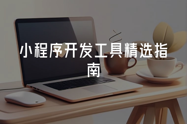 小程序開發(fā)工具精選指南