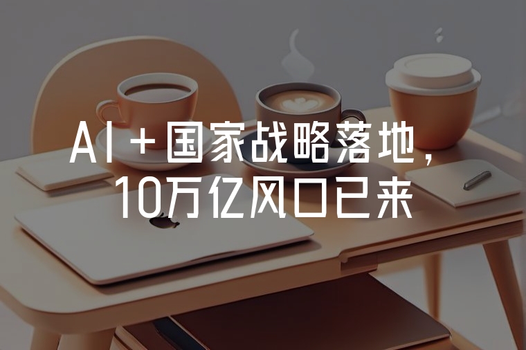 AI+國(guó)家戰(zhàn)略落地，10萬(wàn)億風(fēng)口已來(lái)