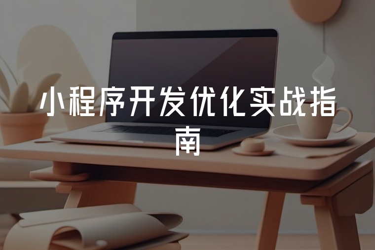 小程序開發(fā)優(yōu)化實(shí)戰(zhàn)指南