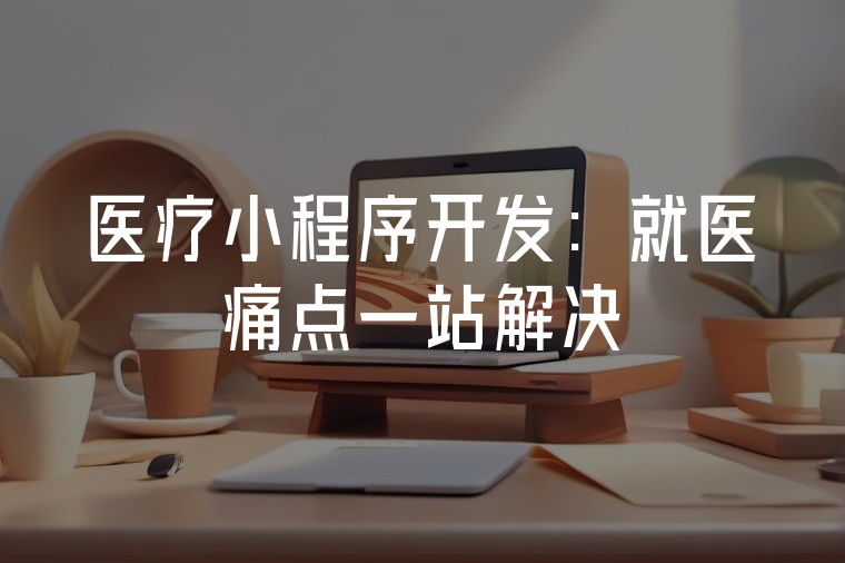 醫(yī)療小程序開發(fā)：就醫(yī)痛點一站解決