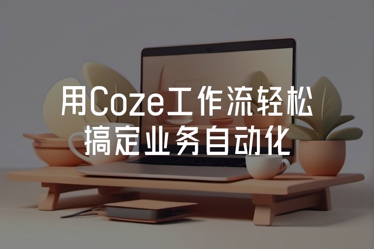 用Coze工作流輕松搞定業(yè)務(wù)自動化