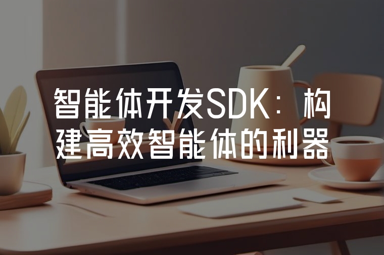 智能體開發(fā)SDK:構建高效智能體的利器