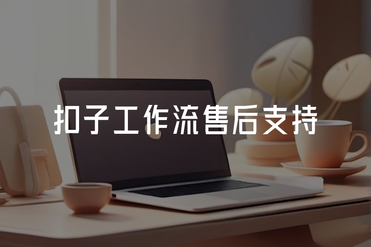 扣子工作流售后:技術(shù)護航無憂